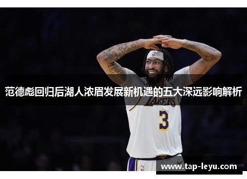 范德彪回归后湖人浓眉发展新机遇的五大深远影响解析 范德彪回归后湖人浓眉发展新机遇的五大深远影响解析