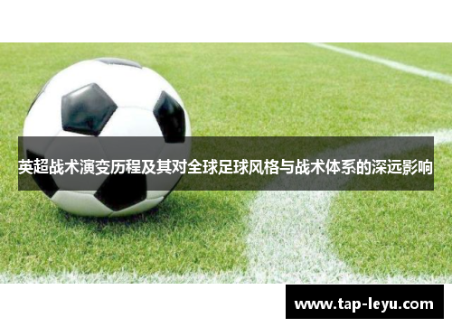 英超战术演变历程及其对全球足球风格与战术体系的深远影响 英超战术演变历程及其对全球足球风格与战术体系的深远影响