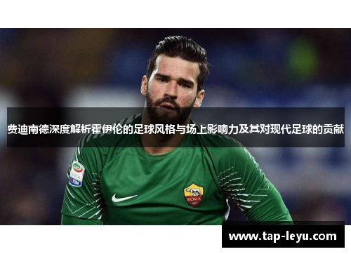 费迪南德深度解析霍伊伦的足球风格与场上影响力及其对现代足球的贡献