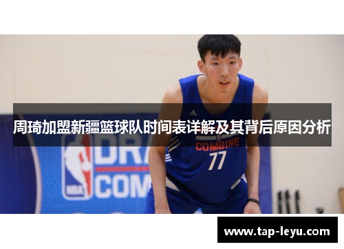 周琦加盟新疆篮球队时间表详解及其背后原因分析 周琦加盟新疆篮球队时间表详解及其背后原因分析