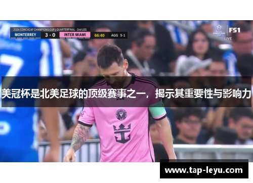 美冠杯是北美足球的顶级赛事之一，揭示其重要性与影响力