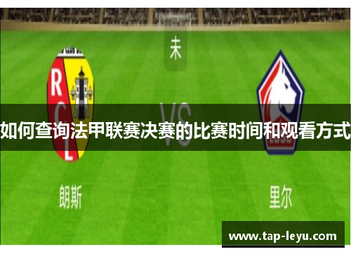 如何查询法甲联赛决赛的比赛时间和观看方式