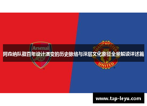 阿森纳队徽百年设计演变的历史脉络与深层文化象征全景解读详述篇