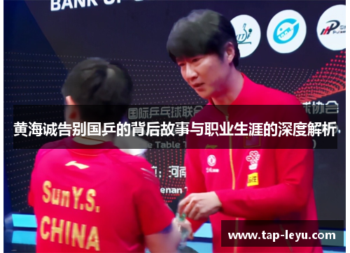 黄海诚告别国乒的背后故事与职业生涯的深度解析