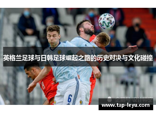 英格兰足球与日韩足球崛起之路的历史对决与文化碰撞
