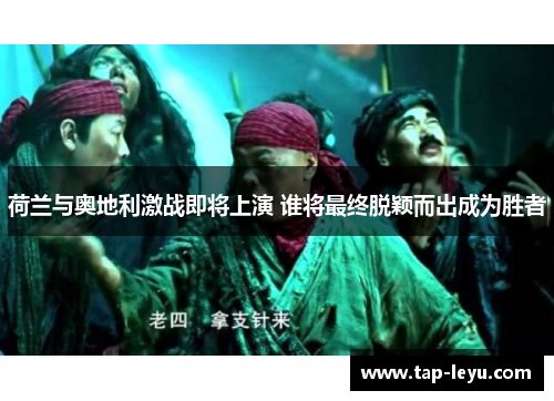 荷兰与奥地利激战即将上演 谁将最终脱颖而出成为胜者