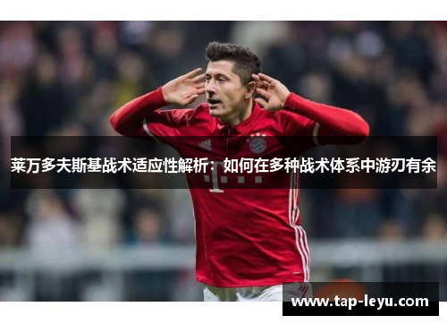 莱万多夫斯基战术适应性解析：如何在多种战术体系中游刃有余