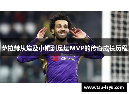 萨拉赫从埃及小镇到足坛MVP的传奇成长历程