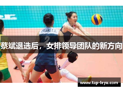 蔡斌退选后，女排领导团队的新方向
