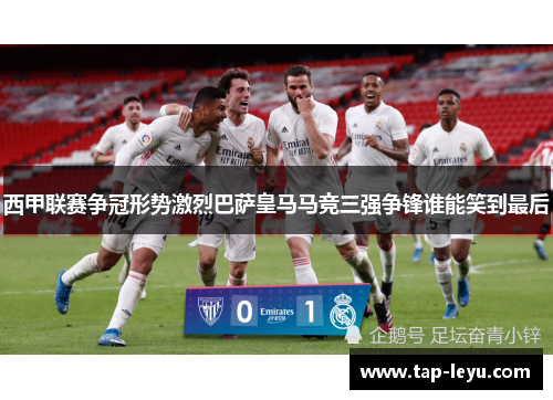 西甲联赛争冠形势激烈巴萨皇马马竞三强争锋谁能笑到最后