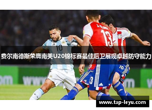 费尔南德斯荣膺南美U20锦标赛最佳后卫展现卓越防守能力