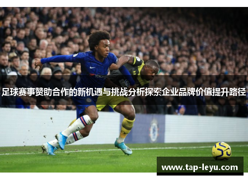 足球赛事赞助合作的新机遇与挑战分析探索企业品牌价值提升路径