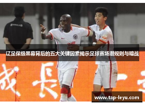 辽足保级黑幕背后的五大关键因素揭示足球赛场潜规则与暗战