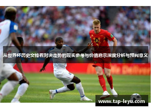 从世界杯历史交锋看对决走势的现实参考与价值启示深度分析与预判意义 从世界杯历史交锋看对决走势的现实参考与价值启示深度分析与预判意义