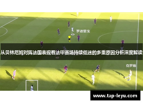 从贝林厄姆对阵法国表现看法甲赛场持续低迷的多重原因分析深度解读 从贝林厄姆对阵法国表现看法甲赛场持续低迷的多重原因分析深度解读