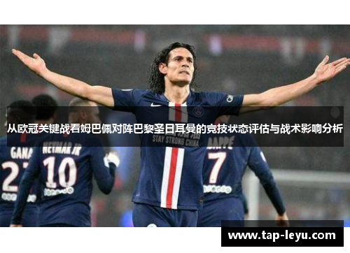 从欧冠关键战看姆巴佩对阵巴黎圣日耳曼的竞技状态评估与战术影响分析 从欧冠关键战看姆巴佩对阵巴黎圣日耳曼的竞技状态评估与战术影响分析