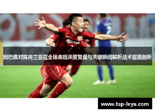 姆巴佩对阵荷兰亚冠全场表现深度复盘与关键瞬间解析战术层面剖析 姆巴佩对阵荷兰亚冠全场表现深度复盘与关键瞬间解析战术层面剖析
