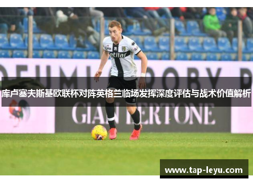 库卢塞夫斯基欧联杯对阵英格兰临场发挥深度评估与战术价值解析