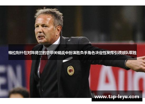 格拉利什在对阵荷兰的意甲关键战中扮演胜负手角色决定性发挥引领球队取胜 格拉利什在对阵荷兰的意甲关键战中扮演胜负手角色决定性发挥引领球队取胜