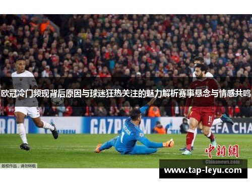欧冠冷门频现背后原因与球迷狂热关注的魅力解析赛事悬念与情感共鸣 欧冠冷门频现背后原因与球迷狂热关注的魅力解析赛事悬念与情感共鸣