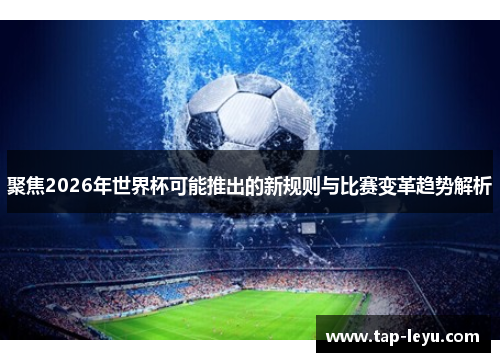 聚焦2026年世界杯可能推出的新规则与比赛变革趋势解析
