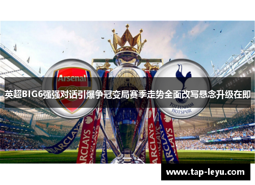 英超BIG6强强对话引爆争冠变局赛季走势全面改写悬念升级在即