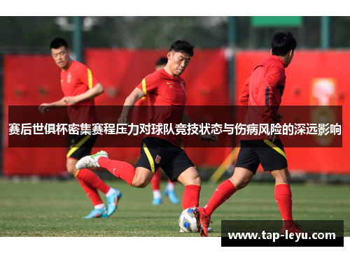 赛后世俱杯密集赛程压力对球队竞技状态与伤病风险的深远影响 赛后世俱杯密集赛程压力对球队竞技状态与伤病风险的深远影响