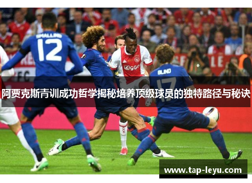 阿贾克斯青训成功哲学揭秘培养顶级球员的独特路径与秘诀
