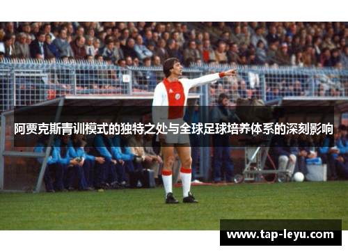 阿贾克斯青训模式的独特之处与全球足球培养体系的深刻影响 阿贾克斯青训模式的独特之处与全球足球培养体系的深刻影响