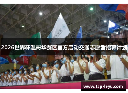 2026世界杯温哥华赛区官方启动交通志愿者招募计划 2026世界杯温哥华赛区官方启动交通志愿者招募计划