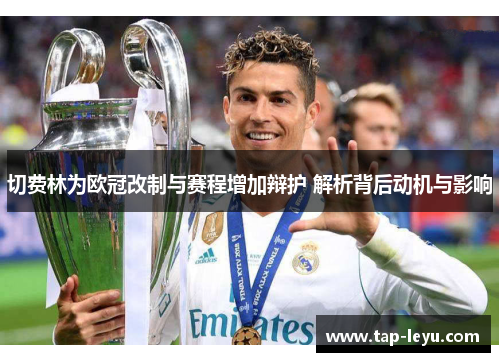 切费林为欧冠改制与赛程增加辩护 解析背后动机与影响 切费林为欧冠改制与赛程增加辩护 解析背后动机与影响