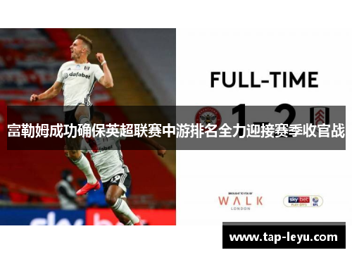 富勒姆成功确保英超联赛中游排名全力迎接赛季收官战 富勒姆成功确保英超联赛中游排名全力迎接赛季收官战