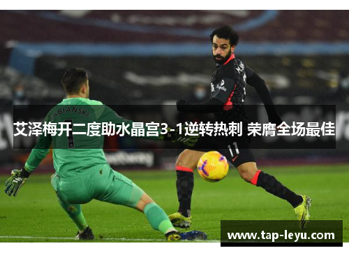 艾泽梅开二度助水晶宫3-1逆转热刺 荣膺全场最佳