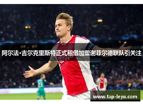 阿尔法·吉尔克里斯特正式租借加盟谢菲尔德联队引关注