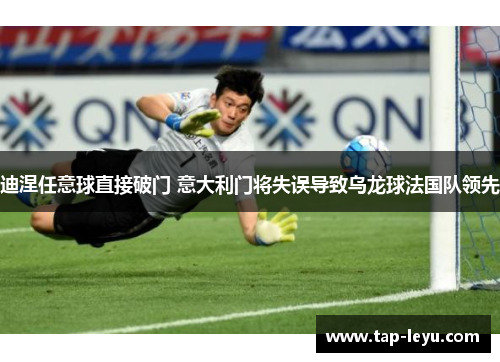 迪涅任意球直接破门 意大利门将失误导致乌龙球法国队领先