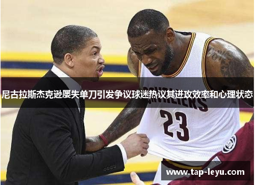 尼古拉斯杰克逊屡失单刀引发争议球迷热议其进攻效率和心理状态