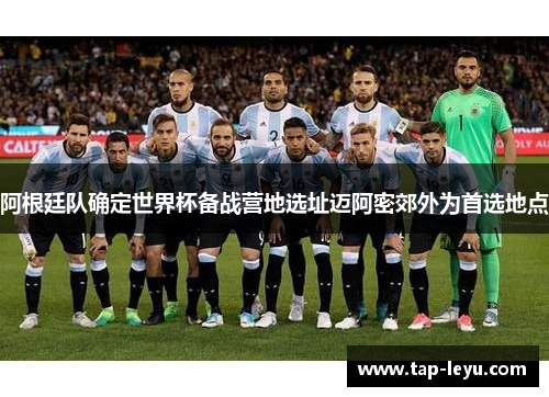 阿根廷队确定世界杯备战营地选址迈阿密郊外为首选地点 阿根廷队确定世界杯备战营地选址迈阿密郊外为首选地点