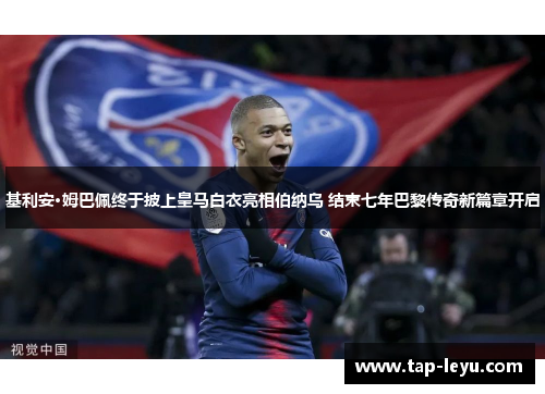 基利安·姆巴佩终于披上皇马白衣亮相伯纳乌 结束七年巴黎传奇新篇章开启 基利安·姆巴佩终于披上皇马白衣亮相伯纳乌 结束七年巴黎传奇新篇章开启